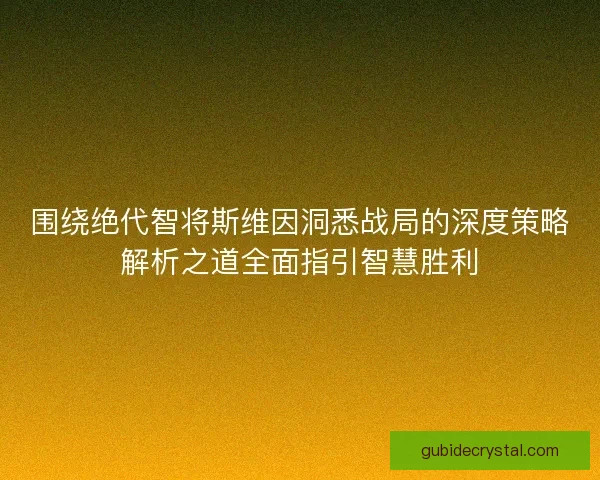 围绕绝代智将斯维因洞悉战局的深度策略解析之道全面指引智慧胜利