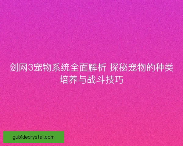 剑网3宠物系统全面解析 探秘宠物的种类培养与战斗技巧