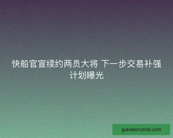 快船官宣续约两员大将 下一步交易补强计划曝光