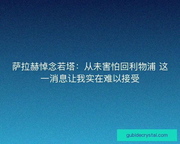 萨拉赫悼念若塔：从未害怕回利物浦 这一消息让我实在难以接受