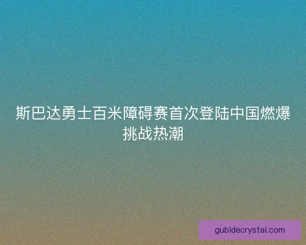 斯巴达勇士百米障碍赛首次登陆中国燃爆挑战热潮