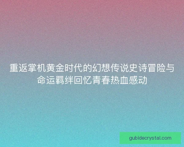 重返掌机黄金时代的幻想传说史诗冒险与命运羁绊回忆青春热血感动