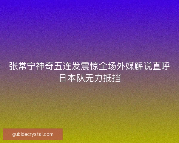 张常宁神奇五连发震惊全场外媒解说直呼日本队无力抵挡 张常宁神奇五连发震惊全场外媒解说直呼日本队无力抵挡