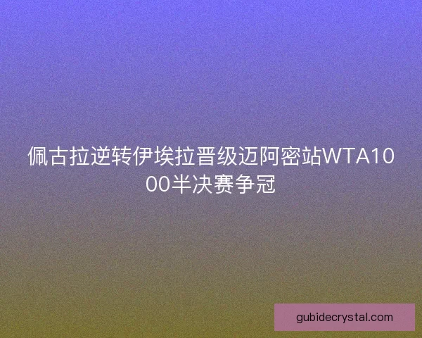 佩古拉逆转伊埃拉晋级迈阿密站WTA1000半决赛争冠 佩古拉逆转伊埃拉晋级迈阿密站WTA1000半决赛争冠