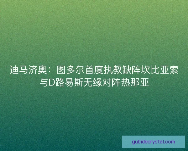 迪马济奥：图多尔首度执教缺阵坎比亚索与D路易斯无缘对阵热那亚