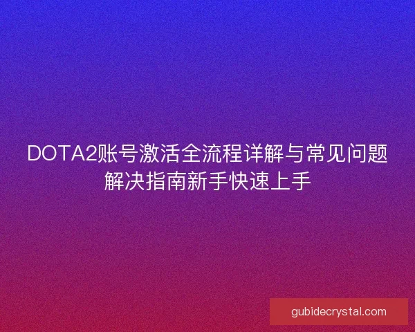 DOTA2账号激活全流程详解与常见问题解决指南新手快速上手 DOTA2账号激活全流程详解与常见问题解决指南新手快速上手