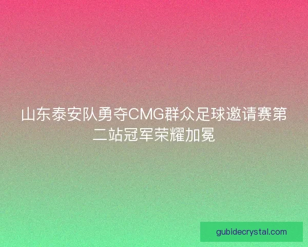 山东泰安队勇夺CMG群众足球邀请赛第二站冠军荣耀加冕 山东泰安队勇夺CMG群众足球邀请赛第二站冠军荣耀加冕