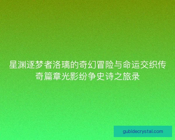 星渊逐梦者洛璃的奇幻冒险与命运交织传奇篇章光影纷争史诗之旅录