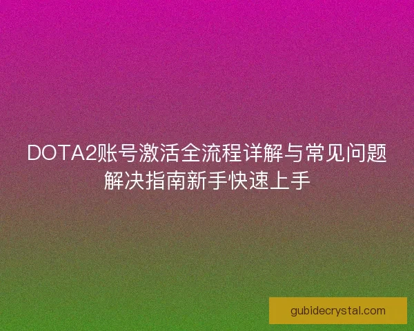 DOTA2账号激活全流程详解与常见问题解决指南新手快速上手