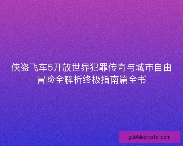 侠盗飞车5开放世界犯罪传奇与城市自由冒险全解析终极指南篇全书