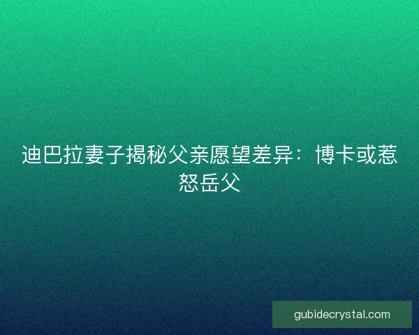 迪巴拉妻子揭秘父亲愿望差异：博卡或惹怒岳父