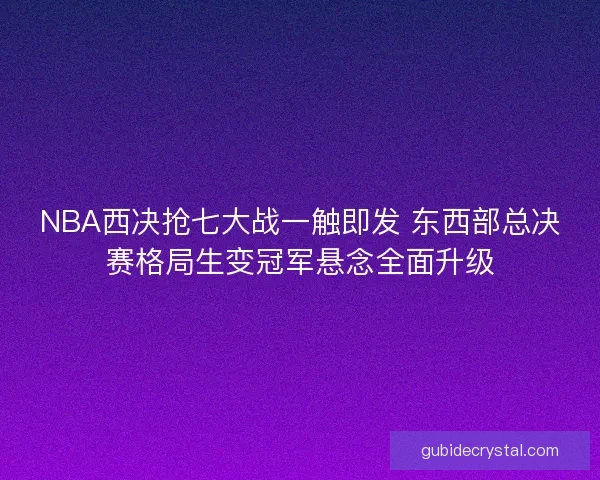 NBA西决抢七大战一触即发 东西部总决赛格局生变冠军悬念全面升级 NBA西决抢七大战一触即发 东西部总决赛格局生变冠军悬念全面升级