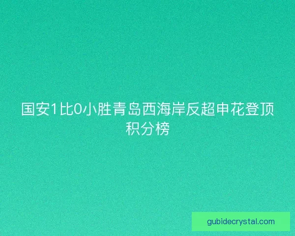 国安1比0小胜青岛西海岸反超申花登顶积分榜