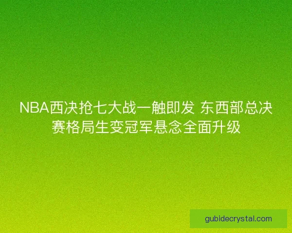 NBA西决抢七大战一触即发 东西部总决赛格局生变冠军悬念全面升级 NBA西决抢七大战一触即发 东西部总决赛格局生变冠军悬念全面升级